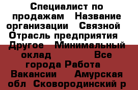 Специалист по продажам › Название организации ­ Связной › Отрасль предприятия ­ Другое › Минимальный оклад ­ 42 000 - Все города Работа » Вакансии   . Амурская обл.,Сковородинский р-н